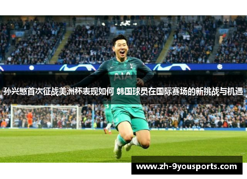 孙兴慜首次征战美洲杯表现如何 韩国球员在国际赛场的新挑战与机遇