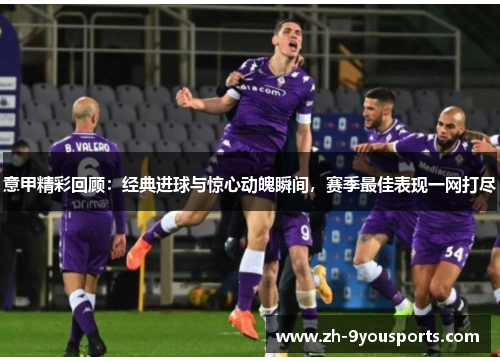 意甲精彩回顾:经典进球与惊心动魄瞬间,赛季最佳表现一网打尽 意甲精彩回顾:经典进球与惊心动魄瞬间,赛季最佳表现一网打尽