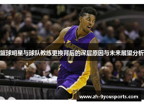 篮球明星与球队教练更换背后的深层原因与未来展望分析 篮球明星与球队教练更换背后的深层原因与未来展望分析