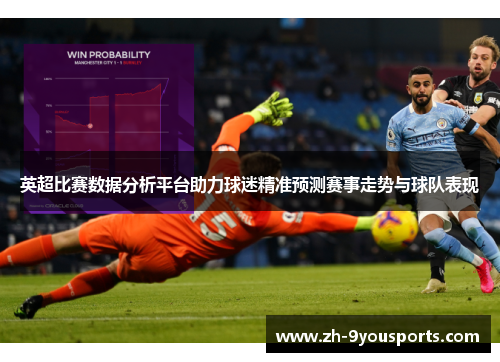 英超比赛数据分析平台助力球迷精准预测赛事走势与球队表现 英超比赛数据分析平台助力球迷精准预测赛事走势与球队表现