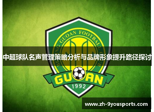 中超球队名声管理策略分析与品牌形象提升路径探讨 中超球队名声管理策略分析与品牌形象提升路径探讨