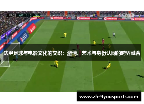 法甲足球与电影文化的交织:激情、艺术与身份认同的跨界融合 法甲足球与电影文化的交织:激情、艺术与身份认同的跨界融合