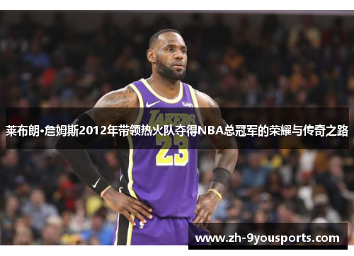 莱布朗·詹姆斯2012年带领热火队夺得NBA总冠军的荣耀与传奇之路