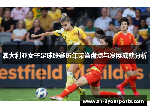 澳大利亚女子足球联赛历年荣誉盘点与发展成就分析 澳大利亚女子足球联赛历年荣誉盘点与发展成就分析