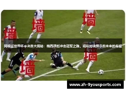 阿根廷世界杯半决赛大揭秘:梅西领衔冲击冠军之路,精彩对决预示着未来的希望 阿根廷世界杯半决赛大揭秘:梅西领衔冲击冠军之路,精彩对决预示着未来的希望