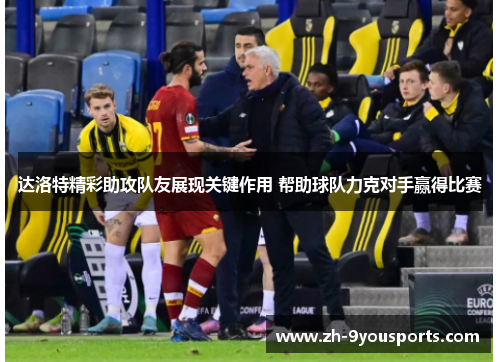 达洛特精彩助攻队友展现关键作用 帮助球队力克对手赢得比赛 达洛特精彩助攻队友展现关键作用 帮助球队力克对手赢得比赛