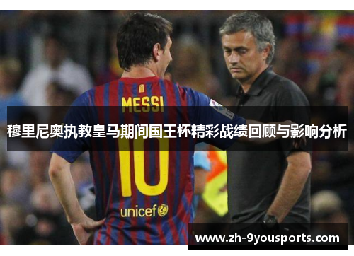 穆里尼奥执教皇马期间国王杯精彩战绩回顾与影响分析 穆里尼奥执教皇马期间国王杯精彩战绩回顾与影响分析