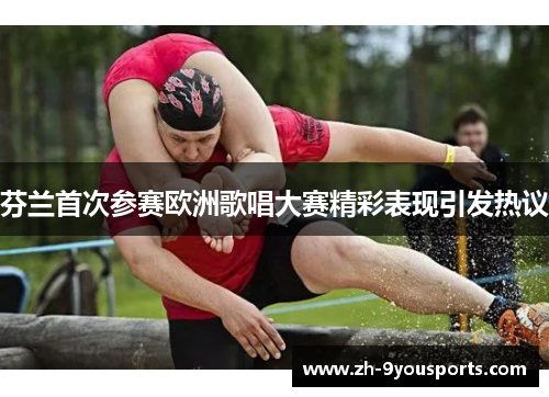 芬兰首次参赛欧洲歌唱大赛精彩表现引发热议 芬兰首次参赛欧洲歌唱大赛精彩表现引发热议