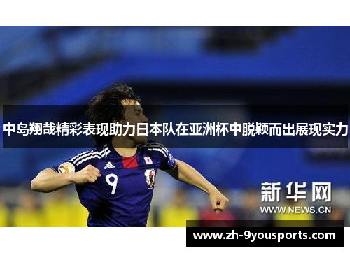 中岛翔哉精彩表现助力日本队在亚洲杯中脱颖而出展现实力 中岛翔哉精彩表现助力日本队在亚洲杯中脱颖而出展现实力