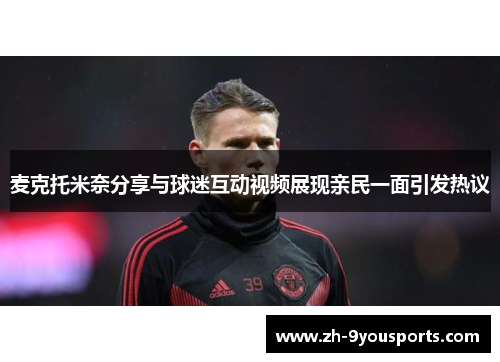 麦克托米奈分享与球迷互动视频展现亲民一面引发热议