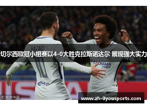 切尔西欧冠小组赛以4-0大胜克拉斯诺达尔 展现强大实力 切尔西欧冠小组赛以4-0大胜克拉斯诺达尔 展现强大实力