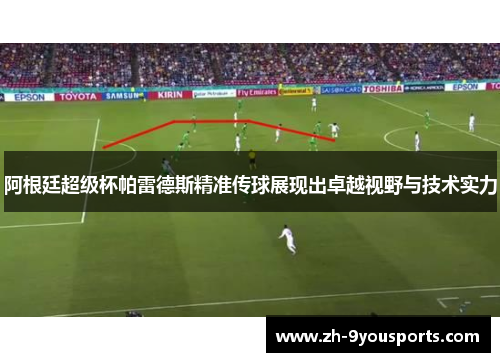 阿根廷超级杯帕雷德斯精准传球展现出卓越视野与技术实力