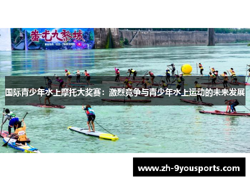 国际青少年水上摩托大奖赛:激烈竞争与青少年水上运动的未来发展 国际青少年水上摩托大奖赛:激烈竞争与青少年水上运动的未来发展