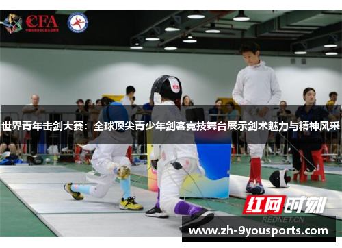世界青年击剑大赛:全球顶尖青少年剑客竞技舞台展示剑术魅力与精神风采 世界青年击剑大赛:全球顶尖青少年剑客竞技舞台展示剑术魅力与精神风采
