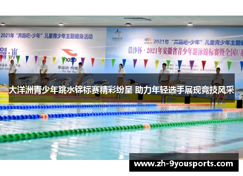 大洋洲青少年跳水锦标赛精彩纷呈 助力年轻选手展现竞技风采 大洋洲青少年跳水锦标赛精彩纷呈 助力年轻选手展现竞技风采