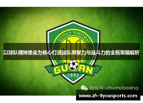 以球队精神堡垒为核心打造团队凝聚力与战斗力的全新策略解析 以球队精神堡垒为核心打造团队凝聚力与战斗力的全新策略解析