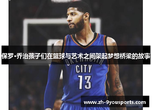 保罗·乔治孩子们在篮球与艺术之间架起梦想桥梁的故事 保罗·乔治孩子们在篮球与艺术之间架起梦想桥梁的故事