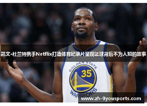 凯文·杜兰特携手Netflix打造体育纪录片呈现篮球背后不为人知的故事 凯文·杜兰特携手Netflix打造体育纪录片呈现篮球背后不为人知的故事