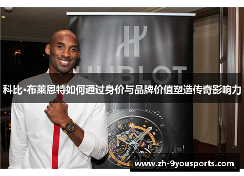 科比·布莱恩特如何通过身价与品牌价值塑造传奇影响力 科比·布莱恩特如何通过身价与品牌价值塑造传奇影响力
