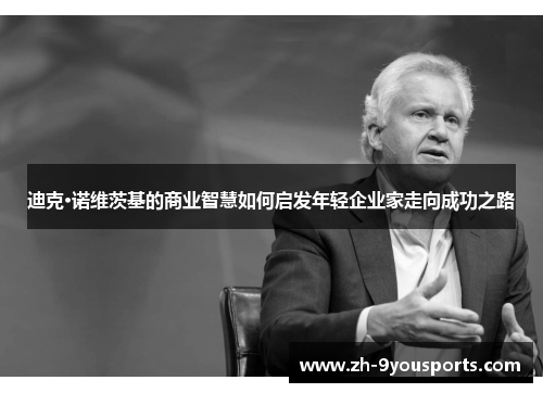 迪克·诺维茨基的商业智慧如何启发年轻企业家走向成功之路 迪克·诺维茨基的商业智慧如何启发年轻企业家走向成功之路