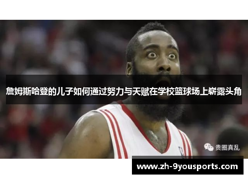 詹姆斯哈登的儿子如何通过努力与天赋在学校篮球场上崭露头角 詹姆斯哈登的儿子如何通过努力与天赋在学校篮球场上崭露头角