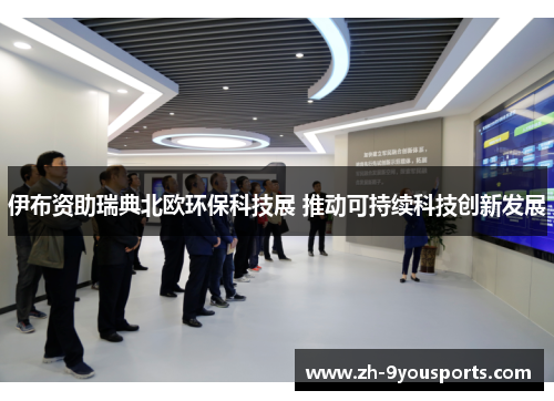 伊布资助瑞典北欧环保科技展 推动可持续科技创新发展 伊布资助瑞典北欧环保科技展 推动可持续科技创新发展