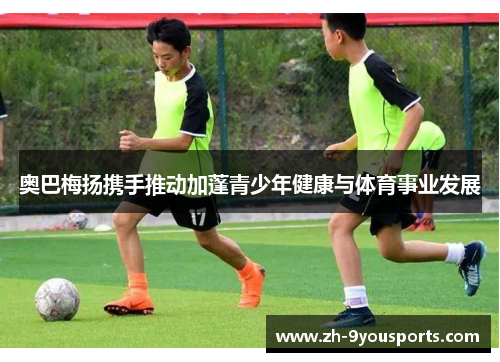 奥巴梅扬携手推动加蓬青少年健康与体育事业发展 奥巴梅扬携手推动加蓬青少年健康与体育事业发展