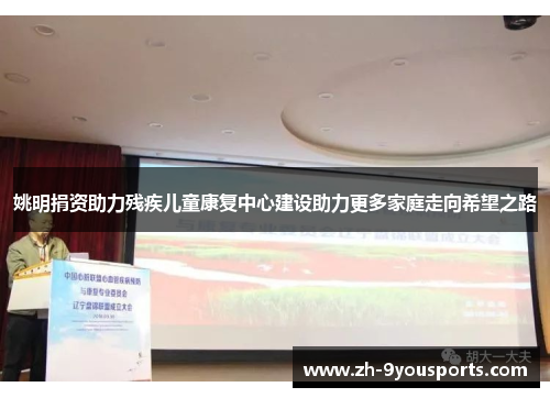姚明捐资助力残疾儿童康复中心建设助力更多家庭走向希望之路 姚明捐资助力残疾儿童康复中心建设助力更多家庭走向希望之路