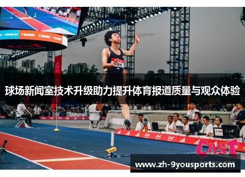 球场新闻室技术升级助力提升体育报道质量与观众体验