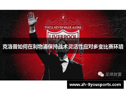 克洛普如何在利物浦保持战术灵活性应对多变比赛环境 克洛普如何在利物浦保持战术灵活性应对多变比赛环境