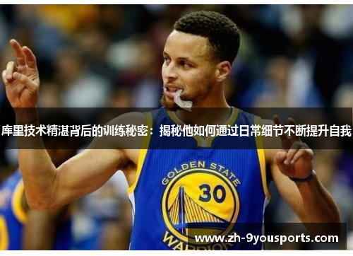 库里技术精湛背后的训练秘密:揭秘他如何通过日常细节不断提升自我 库里技术精湛背后的训练秘密:揭秘他如何通过日常细节不断提升自我