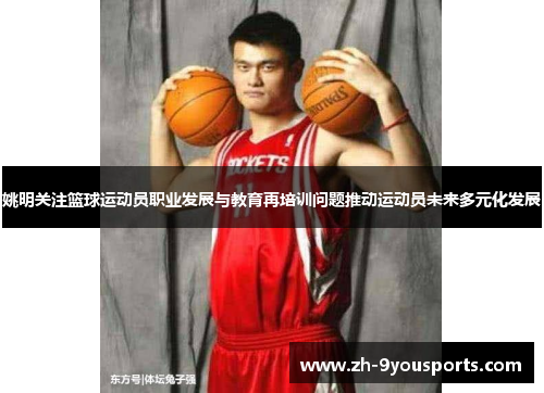 姚明关注篮球运动员职业发展与教育再培训问题推动运动员未来多元化发展 姚明关注篮球运动员职业发展与教育再培训问题推动运动员未来多元化发展
