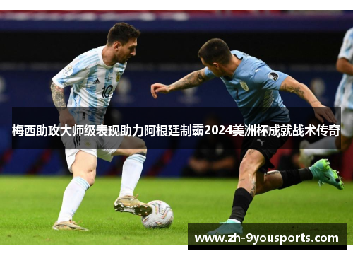 梅西助攻大师级表现助力阿根廷制霸2024美洲杯成就战术传奇 梅西助攻大师级表现助力阿根廷制霸2024美洲杯成就战术传奇