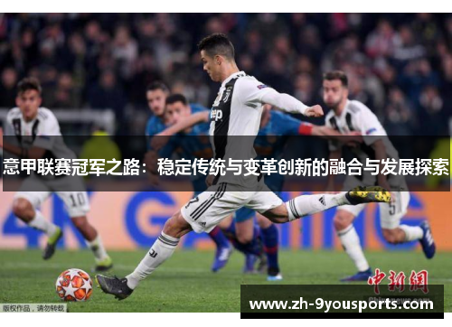 意甲联赛冠军之路:稳定传统与变革创新的融合与发展探索 意甲联赛冠军之路:稳定传统与变革创新的融合与发展探索
