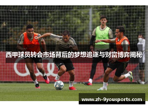 西甲球员转会市场背后的梦想追逐与财富博弈揭秘 西甲球员转会市场背后的梦想追逐与财富博弈揭秘