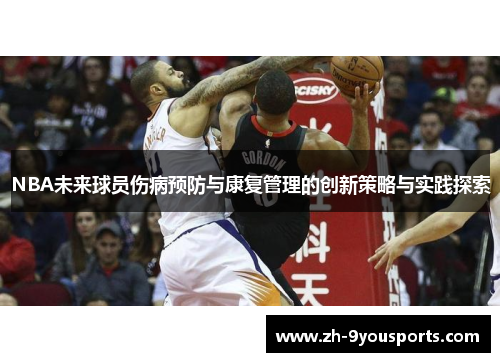 NBA未来球员伤病预防与康复管理的创新策略与实践探索 NBA未来球员伤病预防与康复管理的创新策略与实践探索