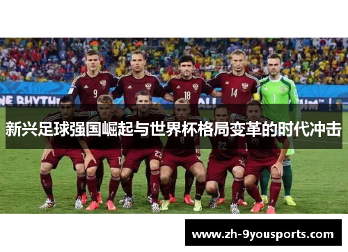 新兴足球强国崛起与世界杯格局变革的时代冲击 新兴足球强国崛起与世界杯格局变革的时代冲击