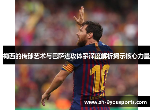 梅西的传球艺术与巴萨进攻体系深度解析揭示核心力量 梅西的传球艺术与巴萨进攻体系深度解析揭示核心力量
