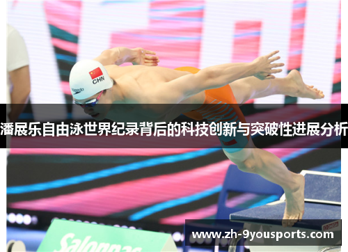 潘展乐自由泳世界纪录背后的科技创新与突破性进展分析 潘展乐自由泳世界纪录背后的科技创新与突破性进展分析