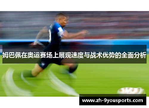 姆巴佩在奥运赛场上展现速度与战术优势的全面分析 姆巴佩在奥运赛场上展现速度与战术优势的全面分析