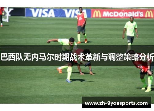 巴西队无内马尔时期战术革新与调整策略分析