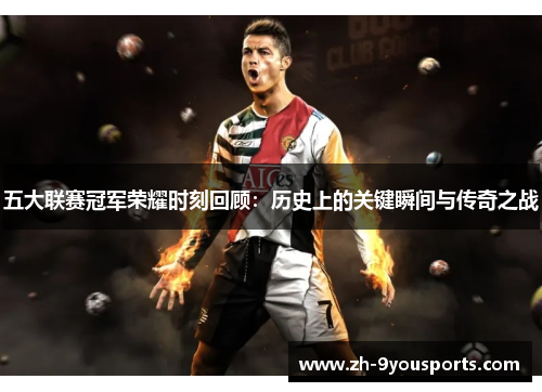五大联赛冠军荣耀时刻回顾:历史上的关键瞬间与传奇之战 五大联赛冠军荣耀时刻回顾:历史上的关键瞬间与传奇之战