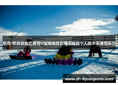 尼克·詹森自由式滑雪U型场地技艺精湛展现个人高水平滑雪实力 尼克·詹森自由式滑雪U型场地技艺精湛展现个人高水平滑雪实力