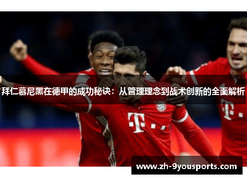 拜仁慕尼黑在德甲的成功秘诀:从管理理念到战术创新的全面解析 拜仁慕尼黑在德甲的成功秘诀:从管理理念到战术创新的全面解析