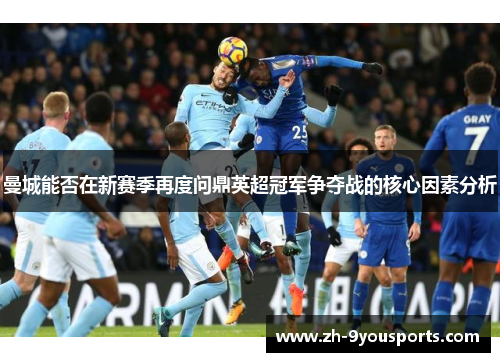 曼城能否在新赛季再度问鼎英超冠军争夺战的核心因素分析 曼城能否在新赛季再度问鼎英超冠军争夺战的核心因素分析