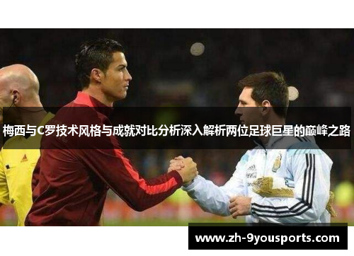 梅西与C罗技术风格与成就对比分析深入解析两位足球巨星的巅峰之路 梅西与C罗技术风格与成就对比分析深入解析两位足球巨星的巅峰之路