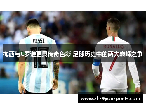 梅西与C罗谁更具传奇色彩 足球历史中的两大巅峰之争 梅西与C罗谁更具传奇色彩 足球历史中的两大巅峰之争