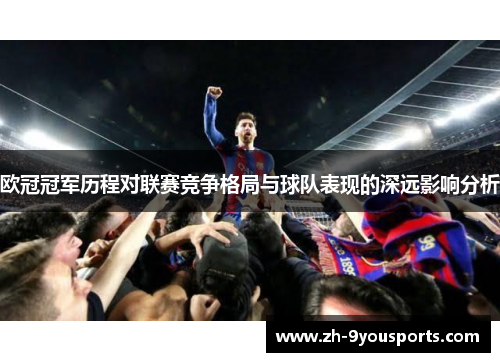 欧冠冠军历程对联赛竞争格局与球队表现的深远影响分析 欧冠冠军历程对联赛竞争格局与球队表现的深远影响分析