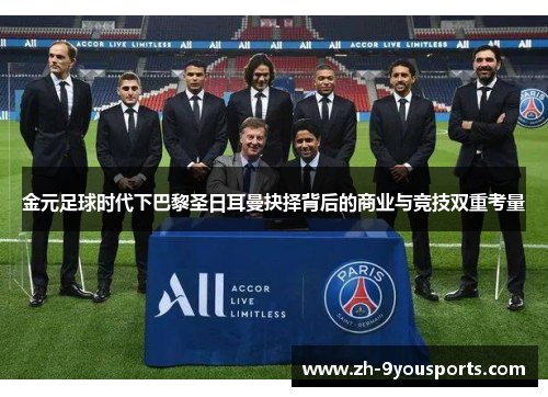 金元足球时代下巴黎圣日耳曼抉择背后的商业与竞技双重考量 金元足球时代下巴黎圣日耳曼抉择背后的商业与竞技双重考量