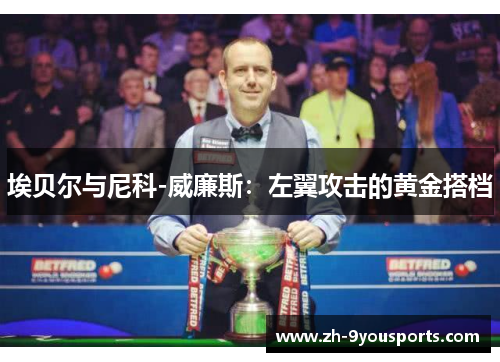 埃贝尔与尼科-威廉斯:左翼攻击的黄金搭档 埃贝尔与尼科-威廉斯:左翼攻击的黄金搭档